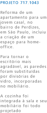 PROJETO 717.1043 Reforma de um apartamento para um jovem casal, no bairro de Perdizes, em São Paulo, incluiu a criação de um espaço para home-office. Para tornar o escritório mais agradável, as paredes foram substituídas por divisórias de vidro, incorporadas no mobiliário. A cozinha foi integrada à sala e seu mobiliário foi todo projetado 