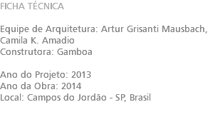 FICHA TÉCNICA Equipe de Arquitetura: Artur Grisanti Mausbach, Camila K. Amadio Construtora: Gamboa Ano do Projeto: 2013 Ano da Obra: 2014 Local: Campos do Jordão - SP, Brasil