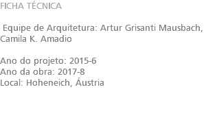 FICHA TÉCNICA Equipe de Arquitetura: Artur Grisanti Mausbach, Camila K. Amadio Ano do projeto: 2015-6 Ano da obra: 2017-8 Local: Hoheneich, Áustria