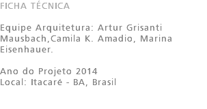 FICHA TÉCNICA Equipe Arquitetura: Artur Grisanti Mausbach,Camila K. Amadio, Marina Eisenhauer. Ano do Projeto 2014 Local: Itacaré - BA, Brasil 
