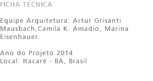 FICHA TÉCNICA Equipe Arquitetura: Artur Grisanti Mausbach,Camila K. Amadio, Marina Eisenhauer. Ano do Projeto 2014 Local: Itacaré - BA, Brasil 