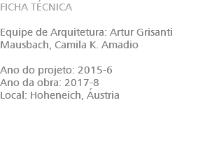 FICHA TÉCNICA Equipe de Arquitetura: Artur Grisanti Mausbach, Camila K. Amadio Ano do projeto: 2015-6 Ano da obra: 2017-8 Local: Hoheneich, Áustria